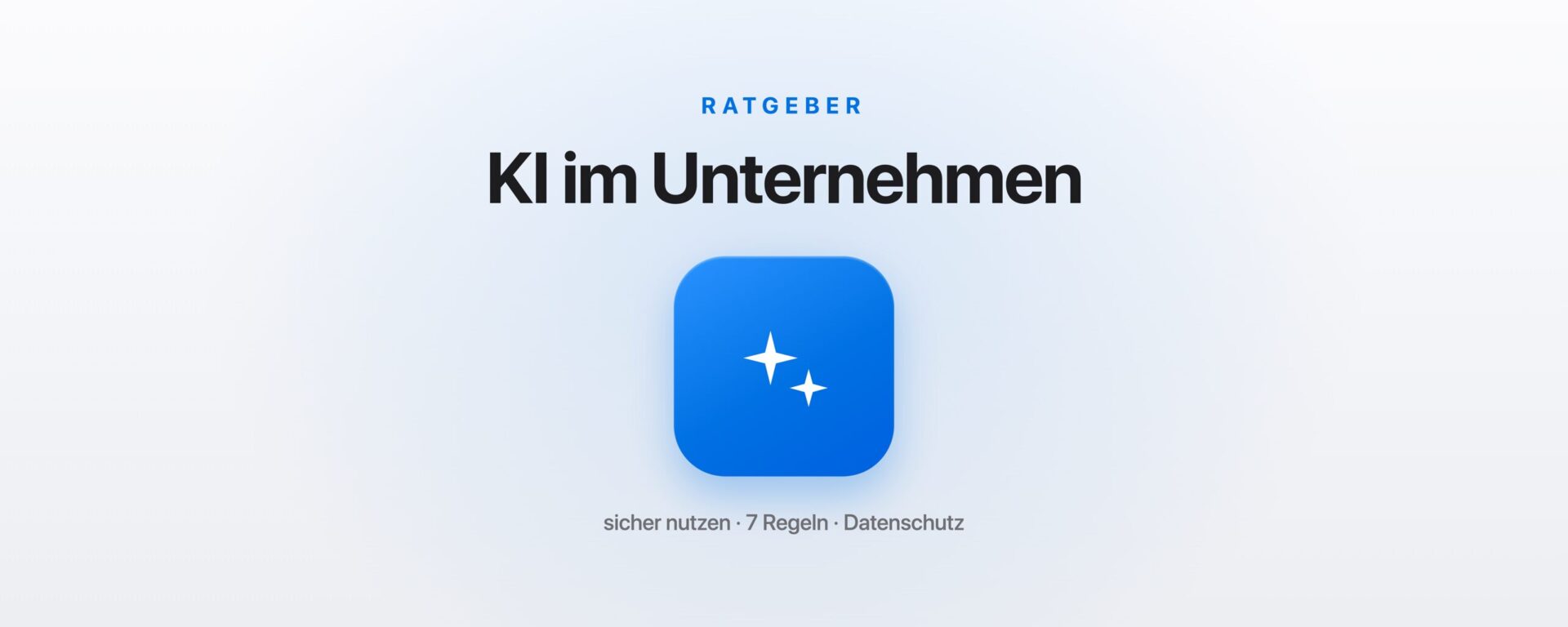 KI im Unternehmen sicher nutzen: 7 Regeln